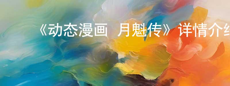 蔡泽标的动漫综艺大全,《动态漫画·月魁传》详情介绍_动态漫画·月魁传已完结在线观看_动态漫画·月魁传迅雷下载_国漫
